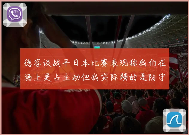 德容谈战平日本比赛表现称我们在场上更占主动但我实际踢的是防守位置