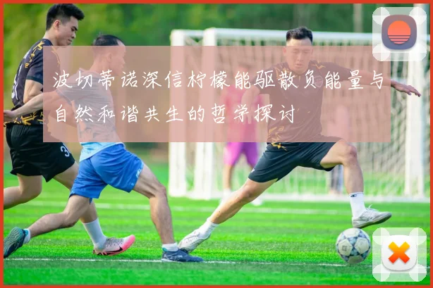 波切蒂诺深信柠檬能驱散负能量与自然和谐共生的哲学探讨