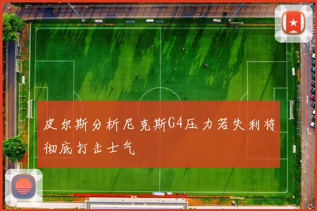 皮尔斯分析尼克斯G4压力若失利将彻底打击士气
