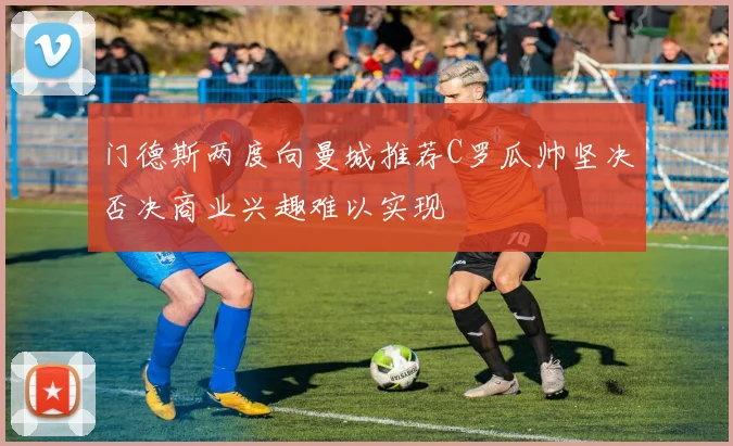 门德斯两度向曼城推荐C罗瓜帅坚决否决商业兴趣难以实现